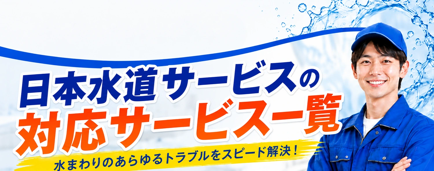 日本水道サービスの対応サービス一覧。水まわりのあらゆるトラブルをスピード解決！